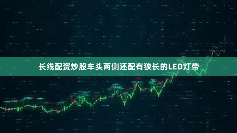 长线配资炒股车头两侧还配有狭长的LED灯带