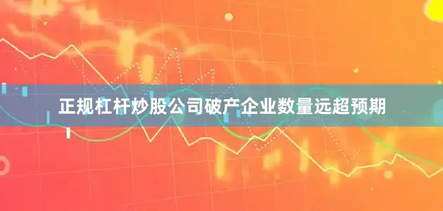 正规杠杆炒股公司破产企业数量远超预期