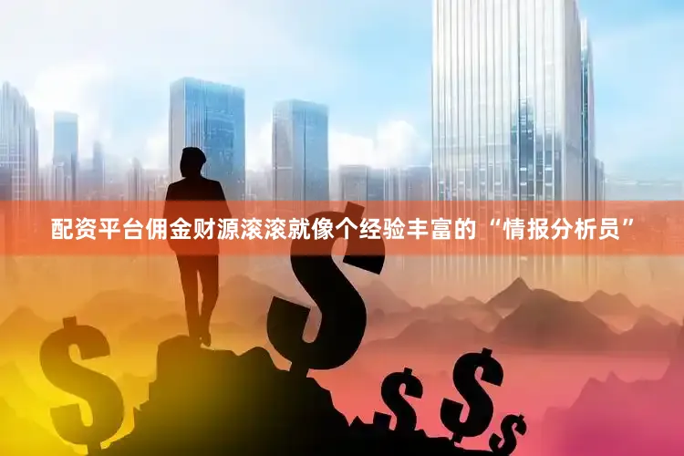 配资平台佣金财源滚滚就像个经验丰富的 “情报分析员”