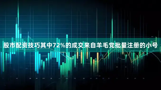 股市配资技巧其中72%的成交来自羊毛党批量注册的小号