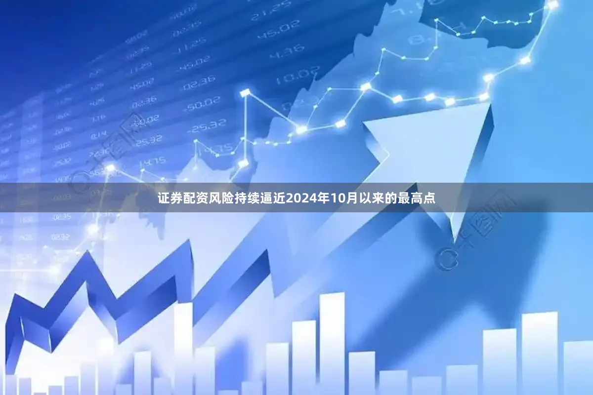证券配资风险持续逼近2024年10月以来的最高点