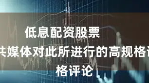 低息配资股票        公共媒体对此所进行的高规格评论