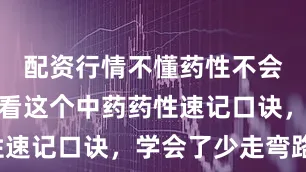 配资行情不懂药性不会用药，看看这个中药药性速记口诀，学会了少走弯路！