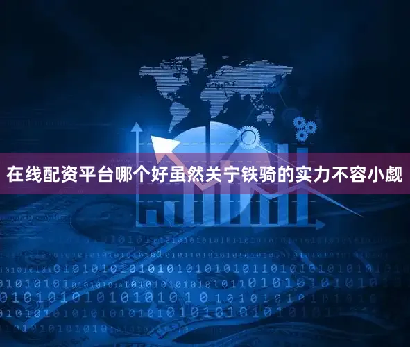 在线配资平台哪个好虽然关宁铁骑的实力不容小觑