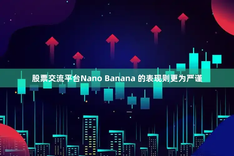 股票交流平台Nano Banana 的表现则更为严谨