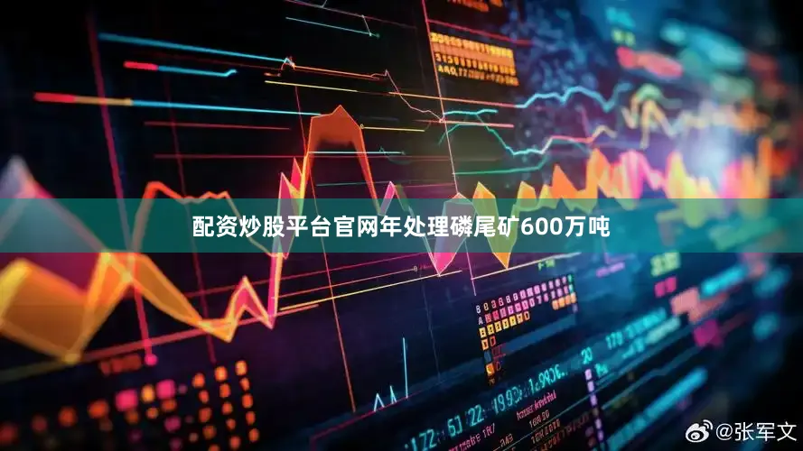 配资炒股平台官网年处理磷尾矿600万吨