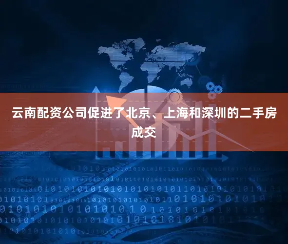 云南配资公司促进了北京、上海和深圳的二手房成交