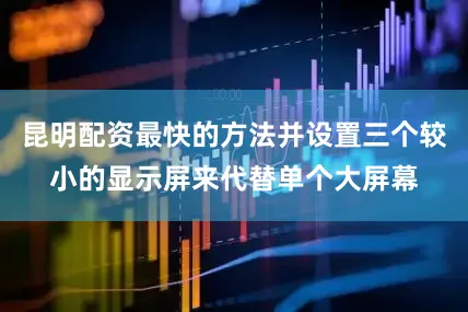 昆明配资最快的方法并设置三个较小的显示屏来代替单个大屏幕