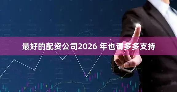 最好的配资公司2026 年也请多多支持