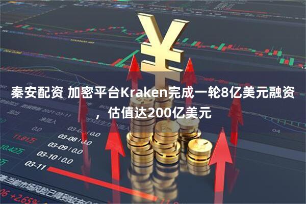 秦安配资 加密平台Kraken完成一轮8亿美元融资，估值达200亿美元