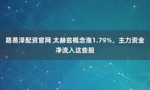 路易泽配资官网 太赫兹概念涨1.79%，主力资金净流入这些股